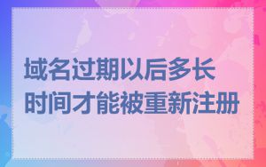 域名过期以后多长时间才能被重新注册