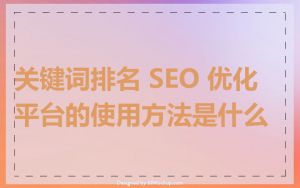 关键词排名 SEO 优化平台的使用方法是什么