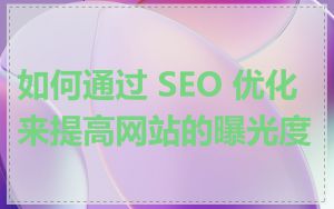 如何通过 SEO 优化来提高网站的曝光度