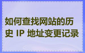如何查找网站的历史 IP 地址变更记录