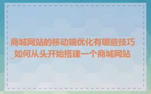商城网站的移动端优化有哪些技巧_如何从头开始搭建一个商城网站