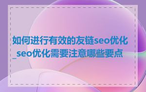 如何进行有效的友链seo优化_seo优化需要注意哪些要点