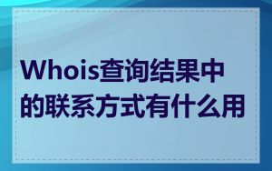 Whois查询结果中的联系方式有什么用