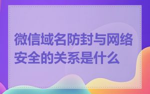 微信域名防封与网络安全的关系是什么