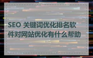 SEO 关键词优化排名软件对网站优化有什么帮助