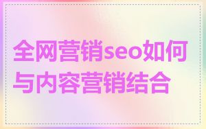 全网营销seo如何与内容营销结合