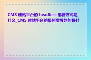 CMS 建站平台的 headless 部署方式是什么_CMS 建站平台的最新发展趋势是什么