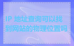 IP 地址查询可以找到网站的物理位置吗