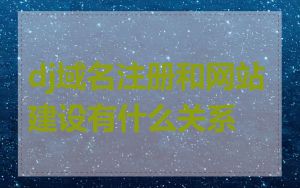 dj域名注册和网站建设有什么关系