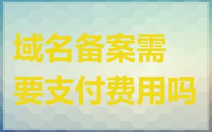 域名备案需要支付费用吗