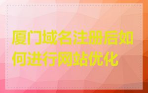 厦门域名注册后如何进行网站优化