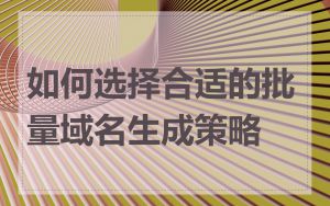 如何选择合适的批量域名生成策略