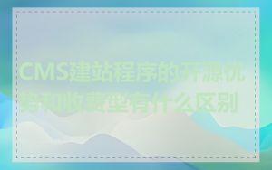 CMS建站程序的开源优势和收费型有什么区别