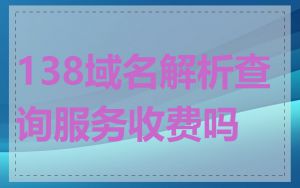 138域名解析查询服务收费吗