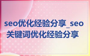 seo优化经验分享_seo 关键词优化经验分享