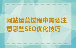 网站运营过程中需要注意哪些SEO优化技巧