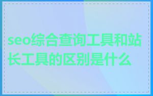 seo综合查询工具和站长工具的区别是什么