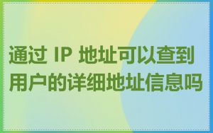 通过 IP 地址可以查到用户的详细地址信息吗