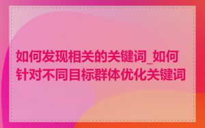 如何发现相关的关键词_如何针对不同目标群体优化关键词