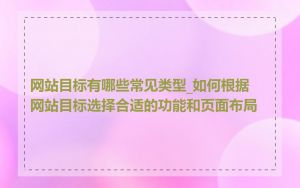 网站目标有哪些常见类型_如何根据网站目标选择合适的功能和页面布局