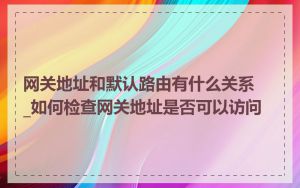 网关地址和默认路由有什么关系_如何检查网关地址是否可以访问