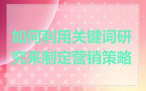 如何利用关键词研究来制定营销策略