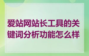 爱站网站长工具的关键词分析功能怎么样