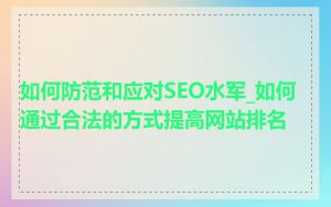 如何防范和应对SEO水军_如何通过合法的方式提高网站排名