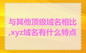 与其他顶级域名相比,xyz域名有什么特点