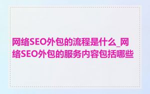 网络SEO外包的流程是什么_网络SEO外包的服务内容包括哪些