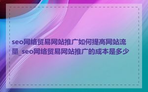 seo网络贸易网站推广如何提高网站流量_seo网络贸易网站推广的成本是多少