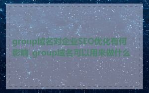 group域名对企业SEO优化有何影响_group域名可以用来做什么