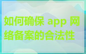如何确保 app 网络备案的合法性