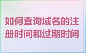 如何查询域名的注册时间和过期时间