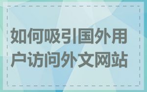 如何吸引国外用户访问外文网站