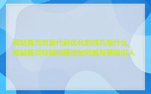 网站首页页面代码优化的技巧是什么_网站首页标题和描述如何编写更吸引人