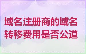 域名注册商的域名转移费用是否公道