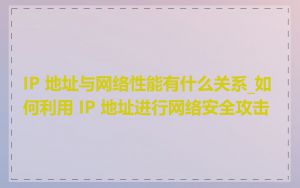 IP 地址与网络性能有什么关系_如何利用 IP 地址进行网络安全攻击