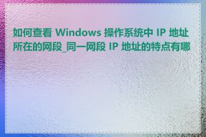 如何查看 Windows 操作系统中 IP 地址所在的网段_同一网段 IP 地址的特点有哪些