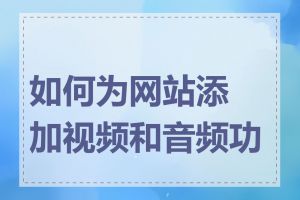 如何为网站添加视频和音频功能