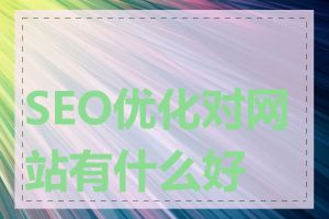 SEO优化对网站有什么好处