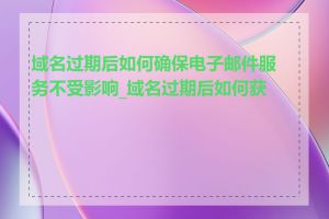域名过期后如何确保电子邮件服务不受影响_域名过期后如何获取