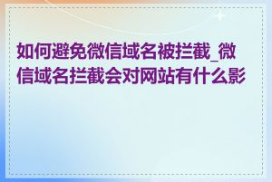 如何避免微信域名被拦截_微信域名拦截会对网站有什么影响