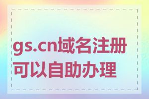 gs.cn域名注册可以自助办理吗