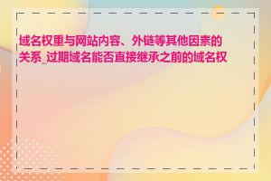 域名权重与网站内容、外链等其他因素的关系_过期域名能否直接继承之前的域名权重