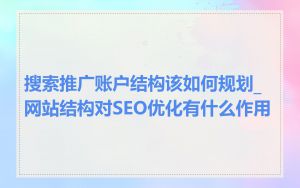搜索推广账户结构该如何规划_网站结构对SEO优化有什么作用