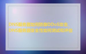 DNS服务器如何防御DDoS攻击_DNS服务器安全性如何测试和评估