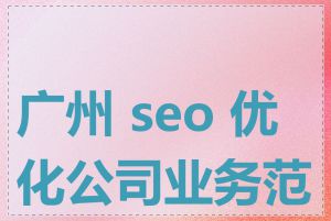 广州 seo 优化公司业务范围