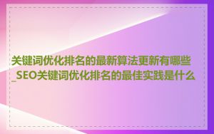 关键词优化排名的最新算法更新有哪些_SEO关键词优化排名的最佳实践是什么