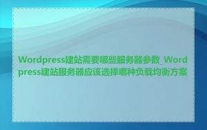 Wordpress建站需要哪些服务器参数_Wordpress建站服务器应该选择哪种负载均衡方案